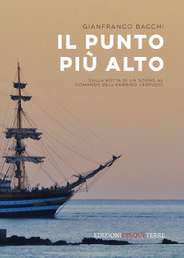 Il punto più alto. Sulla rotta di un sogno al comando dell'Amerigo Vespucci - Librerie.coop Il punto più alto. Sulla rotta di un sogno al comando dell'Amerigo Vespucci - Librerie.coop