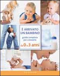 È arrivato un bambino. Guida completa per crescerlo da 0 a 3 anni - Librerie.coop