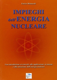 Impieghi dell'energia nucleare. Una introduzione ai concetti, alle applicazioni, ai sistemi e alla situazione dell'energia nucleare - Librerie.coop