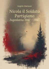 Nicola il soldato partigiano. Jugoslavia 1942-1945 - Librerie.coop