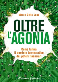 Oltre l'agonia. Come fallirà il dominio tecnocratico dei poteri finanziari - Librerie.coop