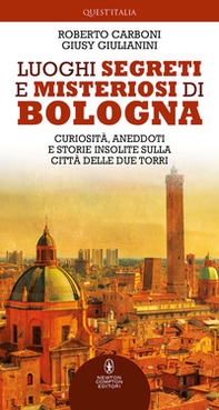 Luoghi segreti e misteriosi di Bologna. Curiosità, aneddoti e storie insolite sulla città delle due torri - Librerie.coop