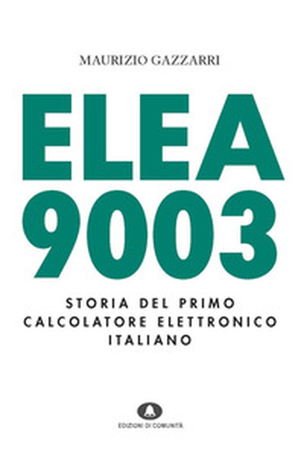 Elea 9003. Storia del primo calcolatore elettronico italiano - Librerie.coop Elea 9003. Storia del primo calcolatore elettronico italiano - Librerie.coop