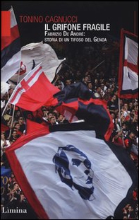 Il Grifone fragile. Fabrizio De André: storia di un tifoso del Genoa - Librerie.coop