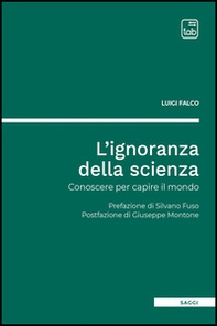 L'ignoranza della scienza. Conoscere per capire il mondo - Librerie.coop