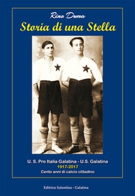 Storia di una stella. U.S. Pro Italia Galatina. U.S. Galatina 1917-2017 cento anni di calcio cittadino - Librerie.coop