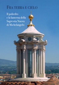 Fra terra e cielo. Il poliedro e la lanterna della Sagrestia Nuova di Michelangelo - Librerie.coop
