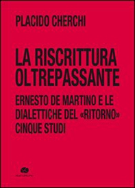 La riscrittura oltrepassante. Ernesto De Martino e le dialettiche del ritorno. Cinque studi - Librerie.coop