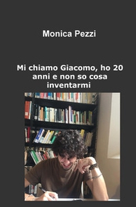 Mi chiamo Giacomo, ho 20 anni e non so cosa inventarmi. Poesie e vita di un ragazzo qualunque - Librerie.coop