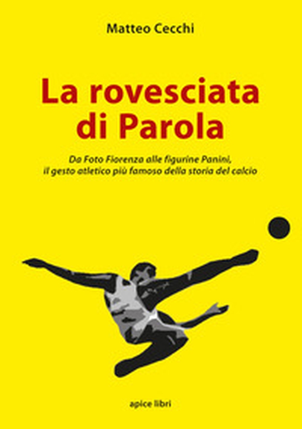 La rovesciata di Parola. Da Foto Fiorenza alle figurine Panini, il gesto atletico più famoso della storia del calcio - Librerie.coop La rovesciata di Parola. Da Foto Fiorenza alle figurine Panini, il gesto atletico più famoso della storia del calcio - Librerie.coop