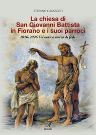 La chiesa di San Giovanni Battista in Fiorano e i suoi parroci 1026-2026. Un'antica storia di fede - Librerie.coop
