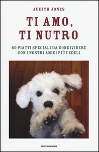Ti amo, ti nutro. 60 piatti speciali da condividere con i nostri amici più fedeli - Librerie.coop