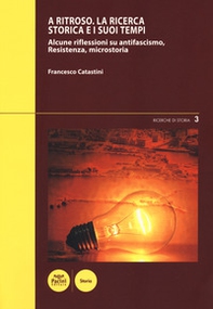 A ritroso. La ricerca storica e i suoi tempi. Alcune riflessioni su antifascismo, Resistenza, microstoria - Librerie.coop A ritroso. La ricerca storica e i suoi tempi. Alcune riflessioni su antifascismo, Resistenza, microstoria - Librerie.coop