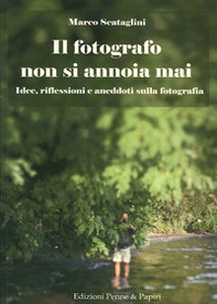 Il fotografo non si annoia mai. Idee, riflessioni e aneddoti sulla fotografia - Librerie.coop