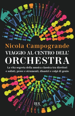 Viaggio al centro dell'orchestra. La vita segreta della musica classica tra direttori e solisti, prove e strumenti, disastri e colpi di genio - Librerie.coop