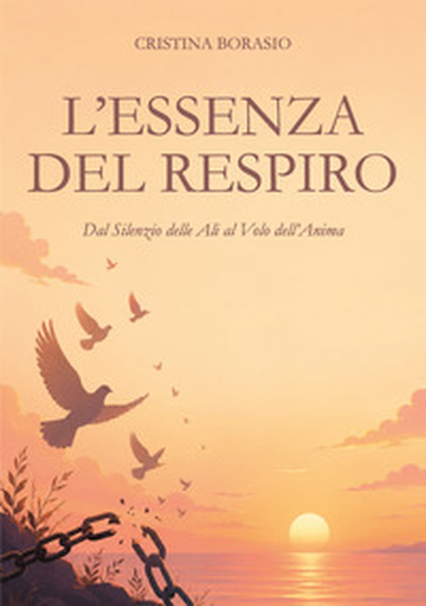 L'essenza del respiro. Dal silenzio delle ali al volo dell'anima - Librerie.coop