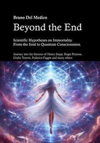 Beyond the end. Scientific hypotheses on immortality. From the soul to quantum consciousness. Journey into the theories of Henry Stapp, Roger Penrose, David Bohm, Giulio Tononi, Federico Faggin and many others - Librerie.coop