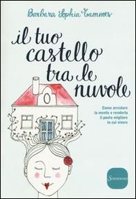 Il tuo castello tra le nuvole. Come arredare la mente e renderla il posto migliore in cui vivere - Librerie.coop