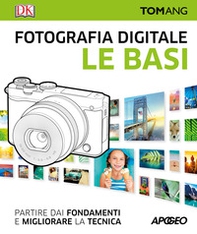 Fotografia digitale. Le basi. Partire dai fondamenti e migliorare la tecnica - Librerie.coop