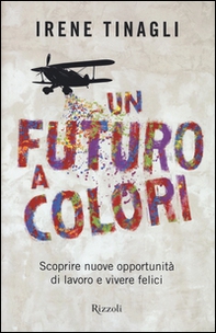 Un futuro a colori. Scoprire nuove opportunità di lavoro e vivere felici - Librerie.coop Un futuro a colori. Scoprire nuove opportunità di lavoro e vivere felici - Librerie.coop