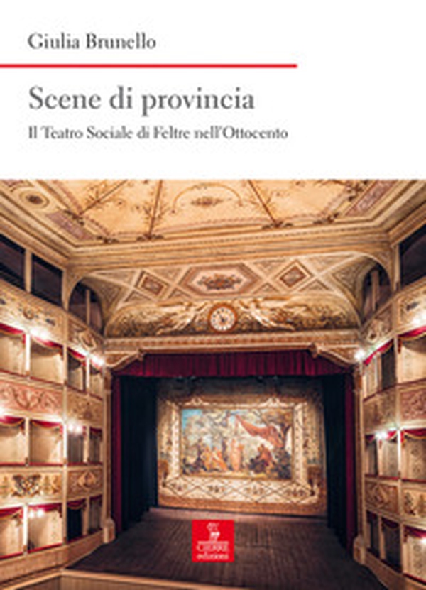 Scene di provincia. Il Teatro Sociale di Feltre nell'Ottocento - Librerie.coop