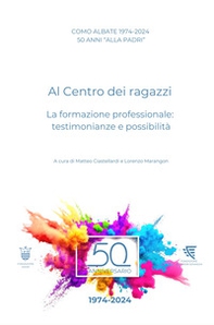 Como Albate 50 anni «alla Padri». Al Centro dei ragazzi. La formazione professionale: testimonianze e possibilità - Librerie.coop Como Albate 50 anni «alla Padri». Al Centro dei ragazzi. La formazione professionale: testimonianze e possibilità - Librerie.coop