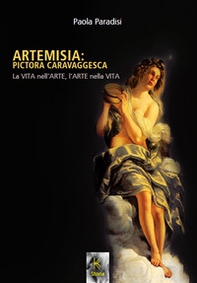 Artemisia: pictora caravaggesca. La vita nell'arte, l'arte nella vita - Librerie.coop
