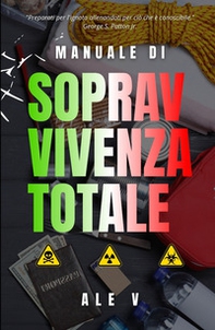 Manuale di sopravvivenza totale. Tecniche pratiche, strategie psicologiche e preparazione quotidiana per proteggere la tua famiglia in ogni scenario - Librerie.coop
