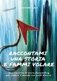 Raccontami una storia e fammi volare. Una raccolta di micro-storytelling per vedere il mondo con occhi diversi - Librerie.coop