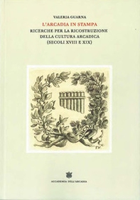 L'Arcadia in stampa. Ricerche per la ricostruzione della cultura arcadica (secoli XVIII e XIX) - Librerie.coop