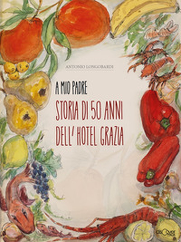 A mio padre. Storia di 50 anni dell'Hotel Grazia - Librerie.coop A mio padre. Storia di 50 anni dell'Hotel Grazia - Librerie.coop