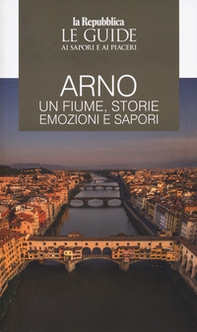 Arno. Un fiume, storie emozioni e sapori. Le guide ai sapori e ai piaceri - Librerie.coop
