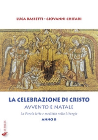 La Celebrazione di Cristo. Avvento e Natale. La Parola letta e meditata nella Liturgia. Anno B - Librerie.coop