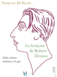 Le bonjour de Robert Desnos. Dalla scrittura medianica al Lager - Librerie.coop