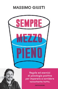 Sempre mezzo pieno. Regole ed esercizi di psicologia positiva per imparare a sorridere nonostante tutto - Librerie.coop