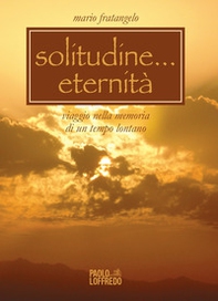 Solitudine... eternità. Viaggio nella memoria di un tempo lontano - Librerie.coop