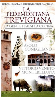 La pedemontana trevigiana. La gente, i paesi, la cucina. Asolo, Conegliano, Vittorio Veneto, Montebelluna - Librerie.coop