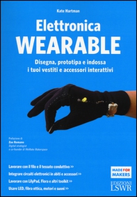 Elettronica wearable. Disegna, prototipa e indossa i tuoi vestiti e accessori interattivi - Librerie.coop Elettronica wearable. Disegna, prototipa e indossa i tuoi vestiti e accessori interattivi - Librerie.coop