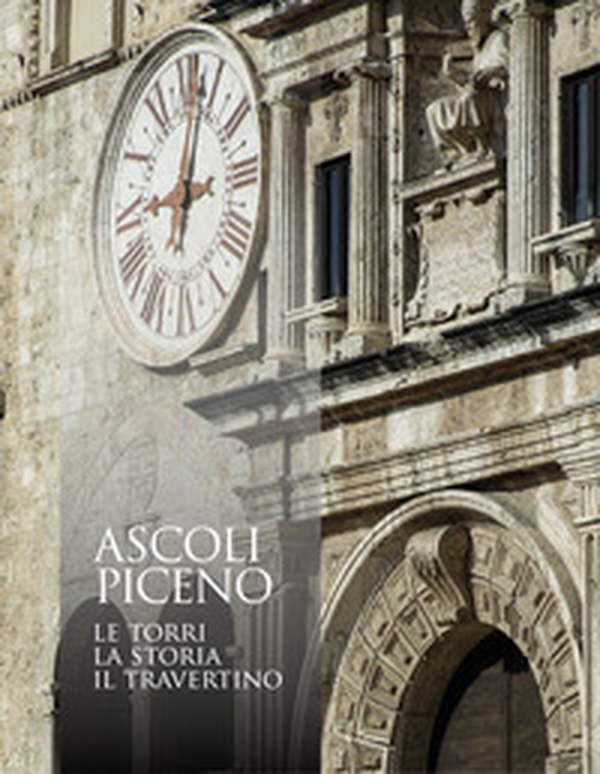 Ascoli Piceno. Le torri, la storia, il travertino - Librerie.coop Ascoli Piceno. Le torri, la storia, il travertino - Librerie.coop
