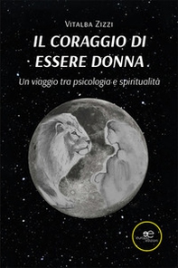 Il coraggio di essere donna. Un viaggio tra psicologia e spiritualità - Librerie.coop