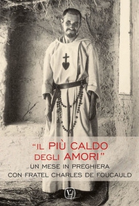 Il più caldo degli amori. Un mese in preghiera con fratel Charles de Foucauld - Librerie.coop