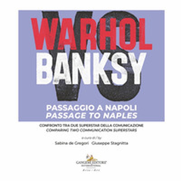 Warhol vs Banksy. Passaggio a Napoli. Confronto tra due superstar della comunicazione-Passage to Naples. Comparing two communication superstars - Librerie.coop