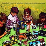 Come giocavamo? Giocattoli anni 60, 70 e 80: action figures, macchinine, armi, soldatini e costruzioni - Librerie.coop