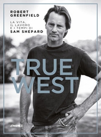 True West. La vita, il lavoro e i tempi di Sam Shepard - Librerie.coop