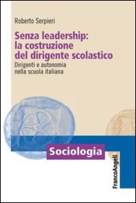 Senza leadership: la costruzione del dirigente scolastico. Dirigenti e autonomia nella scuola italiana - Librerie.coop