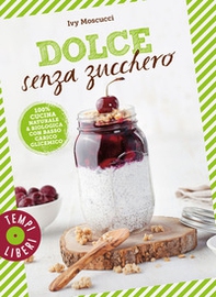Dolce senza zucchero. 100% cucina naturale & biologica con basso carico glicemico - Librerie.coop