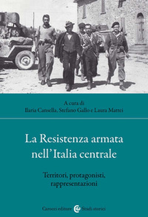 La Resistenza armata nell'Italia centrale. Territori, protagonisti, rappresentazioni - Librerie.coop