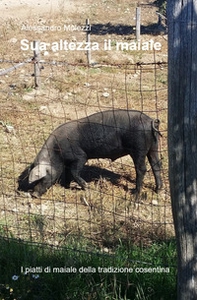 Sua altezza il maiale. I piatti di maiale della tradizione cosentina - Librerie.coop
