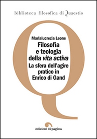 Filosofia e teologia della vita activa. La sfera dell'agire pratico in Enrico di Gand - Librerie.coop