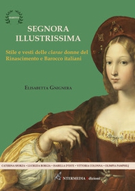 Segnora illustrissima. Stile e vesti della clarae donne del Rinascimento e Barocco italiani - Librerie.coop